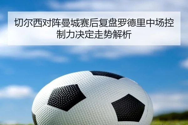 切尔西对阵曼城赛后复盘罗德里中场控制力决定走势解析