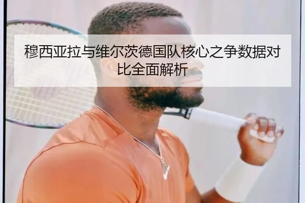 穆西亚拉与维尔茨德国队核心之争数据对比全面解析
