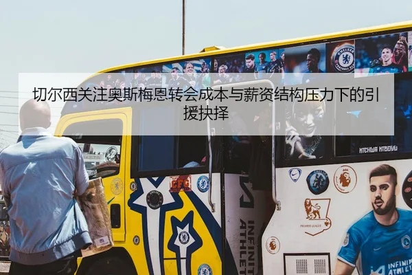 切尔西关注奥斯梅恩转会成本与薪资结构压力下的引援抉择