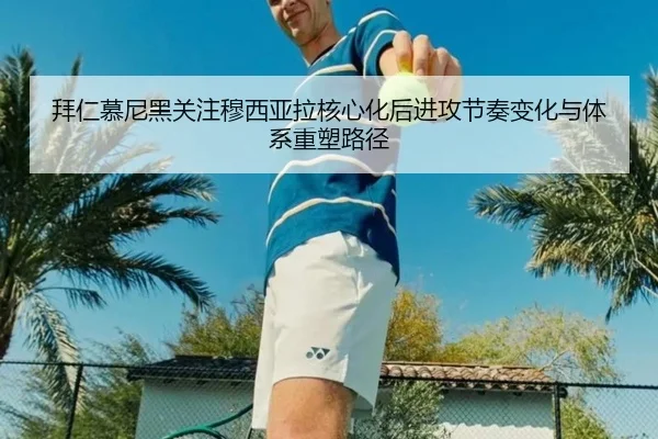 拜仁慕尼黑关注穆西亚拉核心化后进攻节奏变化与体系重塑路径