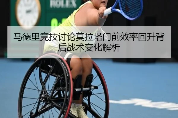 马德里竞技讨论莫拉塔门前效率回升背后战术变化解析