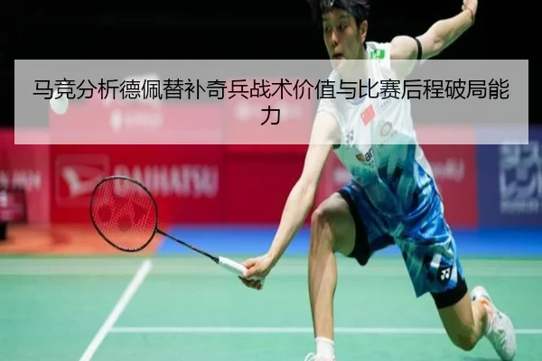 马竞分析德佩替补奇兵战术价值与比赛后程破局能力