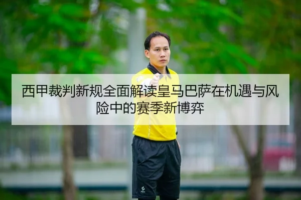 西甲裁判新规全面解读皇马巴萨在机遇与风险中的赛季新博弈