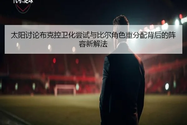 太阳讨论布克控卫化尝试与比尔角色重分配背后的阵容新解法
