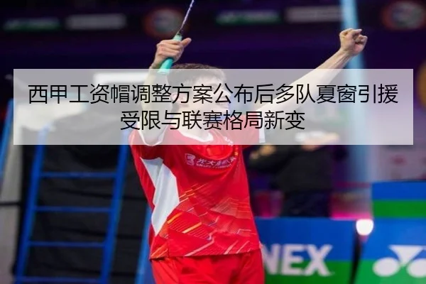 西甲工资帽调整方案公布后多队夏窗引援受限与联赛格局新变